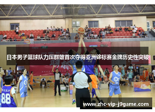 日本男子篮球队力压群雄首次夺得亚洲锦标赛金牌历史性突破
