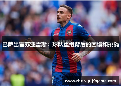 巴萨出售苏亚雷斯：球队重组背后的困境和挑战