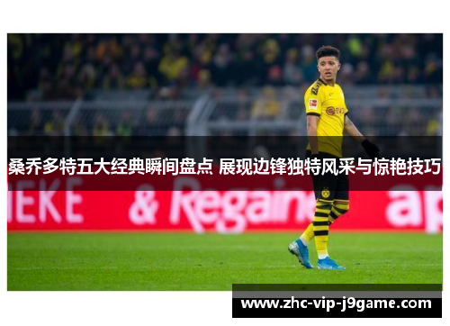 桑乔多特五大经典瞬间盘点 展现边锋独特风采与惊艳技巧