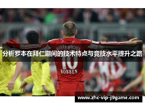分析罗本在拜仁期间的技术特点与竞技水平提升之路