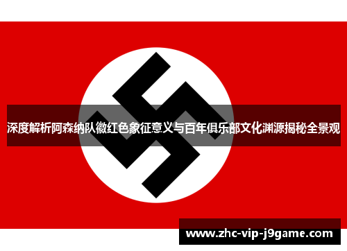 深度解析阿森纳队徽红色象征意义与百年俱乐部文化渊源揭秘全景观