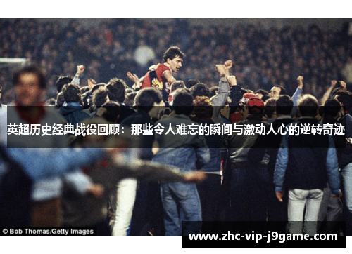 英超历史经典战役回顾：那些令人难忘的瞬间与激动人心的逆转奇迹