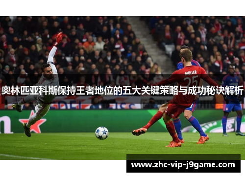 奥林匹亚科斯保持王者地位的五大关键策略与成功秘诀解析