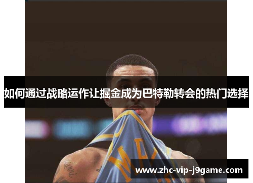 如何通过战略运作让掘金成为巴特勒转会的热门选择