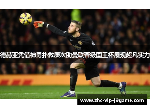 德赫亚凭借神勇扑救屡次助曼联晋级国王杯展现超凡实力