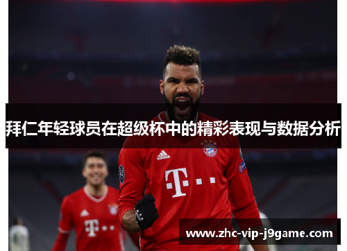 拜仁年轻球员在超级杯中的精彩表现与数据分析