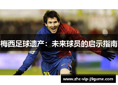 梅西足球遗产：未来球员的启示指南