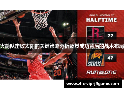 火箭队击败太阳的关键策略分析及其成功背后的战术布局