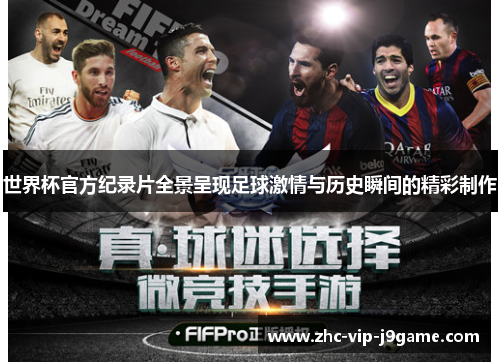 世界杯官方纪录片全景呈现足球激情与历史瞬间的精彩制作