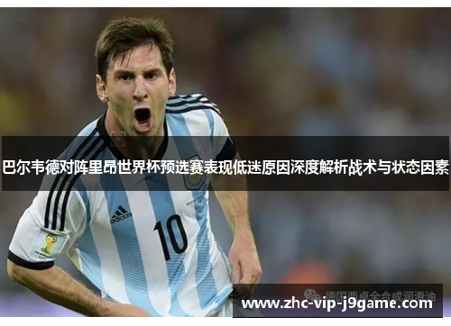巴尔韦德对阵里昂世界杯预选赛表现低迷原因深度解析战术与状态因素