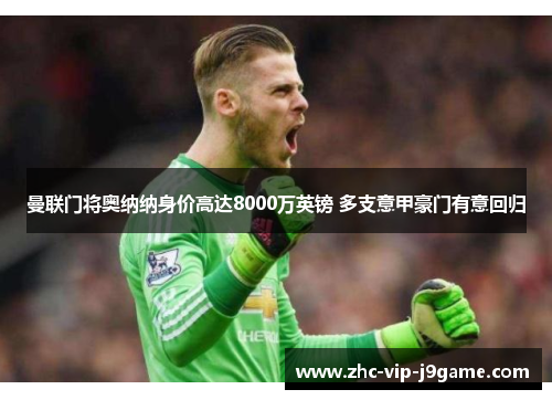 曼联门将奥纳纳身价高达8000万英镑 多支意甲豪门有意回归