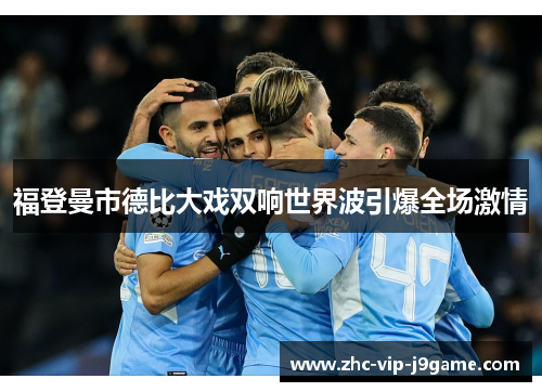 福登曼市德比大戏双响世界波引爆全场激情