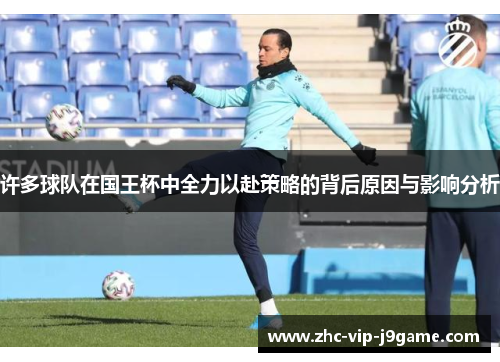 许多球队在国王杯中全力以赴策略的背后原因与影响分析