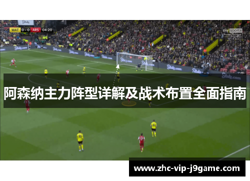 阿森纳主力阵型详解及战术布置全面指南